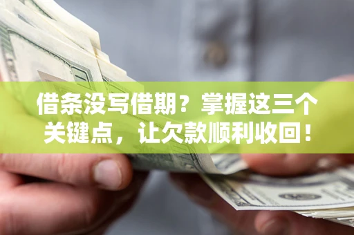 济南借条没写借期？掌握这三个关键点，让欠款顺利收回！