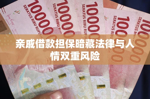 济南亲戚借款担保暗藏法律与人情双重风险
