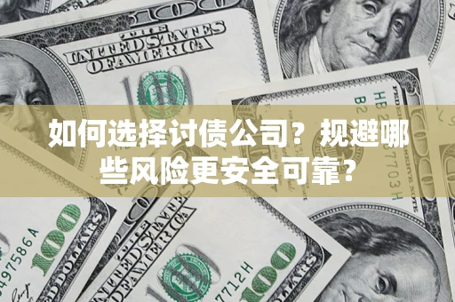 济南如何选择讨债公司？规避哪些风险更安全可靠？
