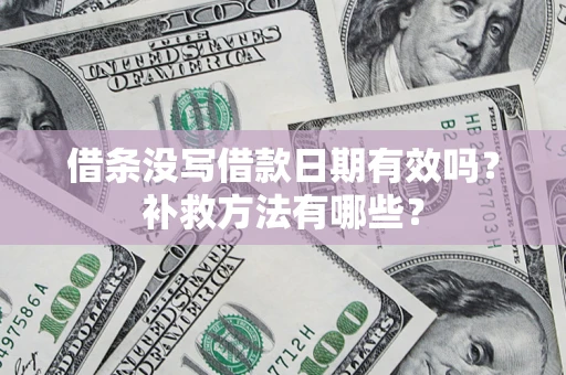 济南借条没写借款日期有效吗?补救方法有哪些? 济南借条没写借款日期有效吗?补救方法有哪些?