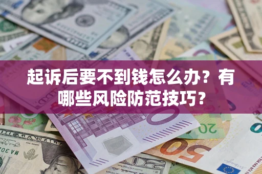 济南起诉后要不到钱怎么办？有哪些风险防范技巧？