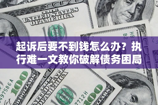 济南起诉后要不到钱怎么办？执行难一文教你破解债务困局
