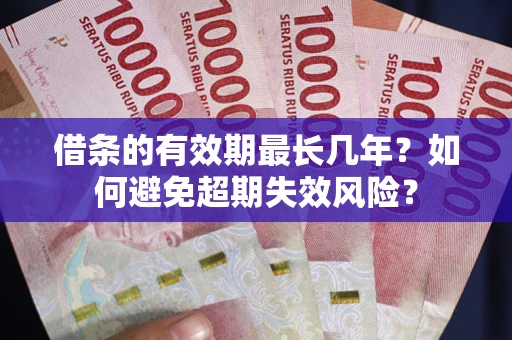 济南借条的有效期最长几年？如何避免超期失效风险？
