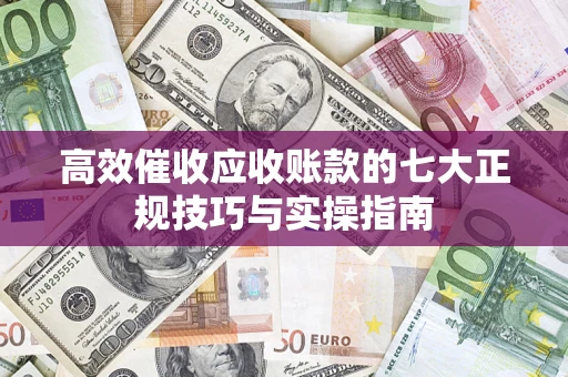济南高效催收应收账款的七大正规技巧与实操指南