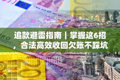 济南追款避雷指南｜掌握这6招，合法高效收回欠账不踩坑