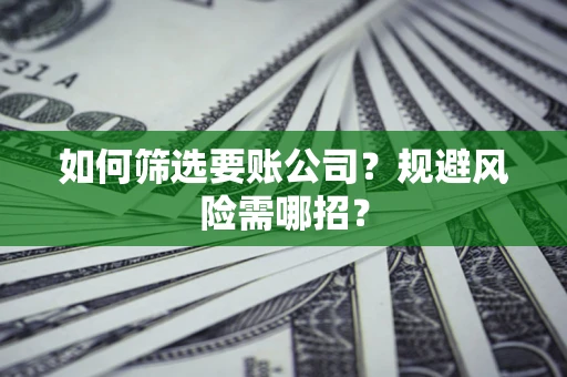济南如何筛选要账公司？规避风险需哪招？