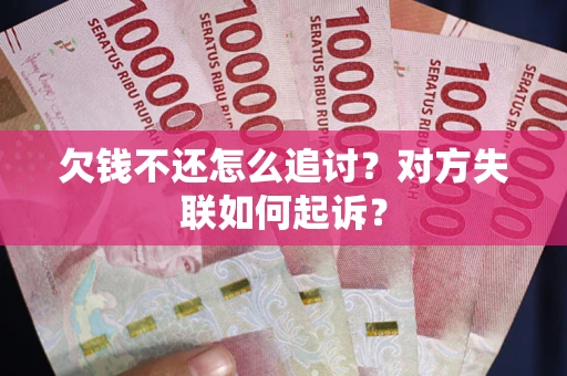 济南欠钱不还怎么追讨？对方失联如何起诉？