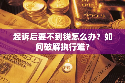 济南起诉后要不到钱怎么办？如何破解执行难？