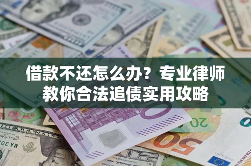 济南借款不还怎么办？专业律师教你合法追债实用攻略