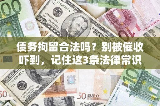 济南债务拘留合法吗?别被催收吓到,记住这3条法律常识 济南债务拘留合法吗?别被催收吓到,记住这3条法律常识