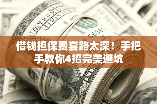 济南借钱担保费套路太深！手把手教你4招完美避坑