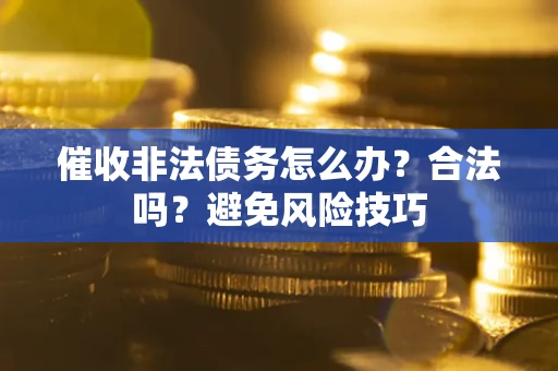 济南催收非法债务怎么办？合法吗？避免风险技巧