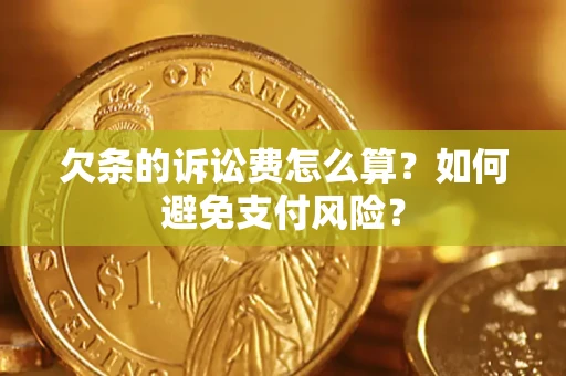 济南欠条的诉讼费怎么算？如何避免支付风险？