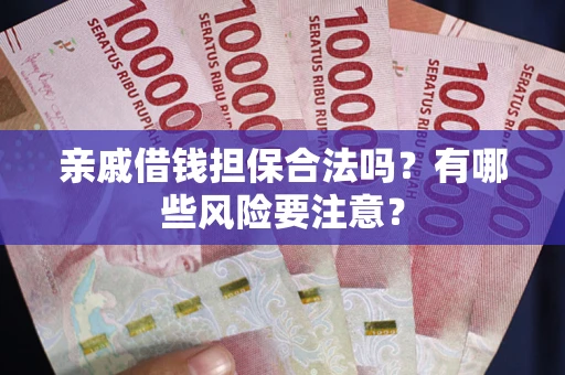 济南亲戚借钱担保合法吗？有哪些风险要注意？
