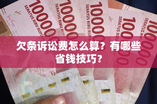 济南欠条诉讼费怎么算？有哪些省钱技巧？