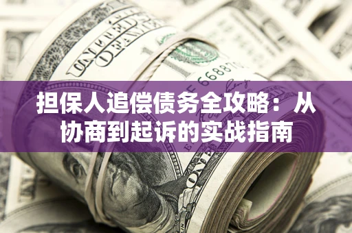 济南担保人追偿债务全攻略：从协商到起诉的实战指南
