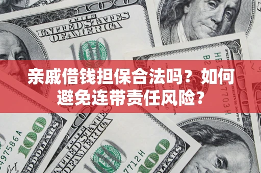 济南亲戚借钱担保合法吗？如何避免连带责任风险？