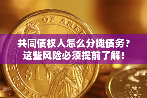 济南共同债权人怎么分摊债务？这些风险必须提前了解！