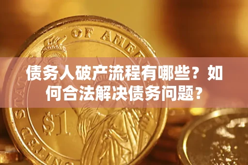 济南债务人破产流程有哪些？如何合法解决债务问题？