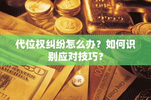 济南代位权纠纷怎么办？如何识别应对技巧？