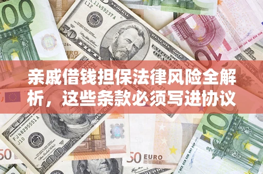 济南亲戚借钱担保法律风险全解析，这些条款必须写进协议