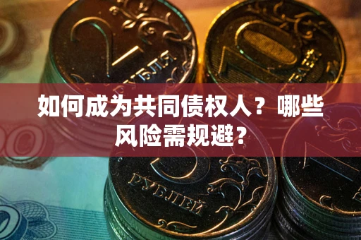 济南如何成为共同债权人？哪些风险需规避？