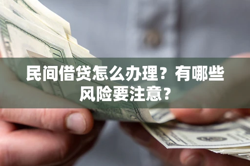 济南民间借贷怎么办理？有哪些风险要注意？