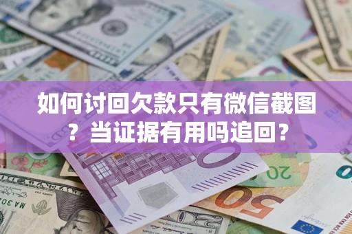 济南如何讨回欠款只有微信截图？当证据有用吗追回？