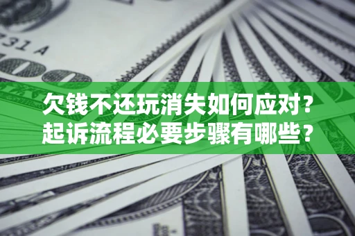 济南欠钱不还玩消失如何应对？起诉流程必要步骤有哪些？