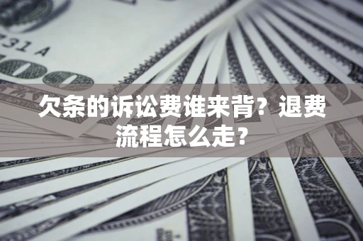 济南欠条的诉讼费谁来背？退费流程怎么走？