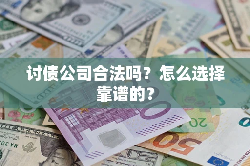 济南讨债公司合法吗？怎么选择靠谱的？