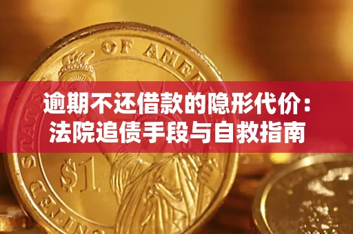 济南逾期不还借款的隐形代价：法院追债手段与自救指南