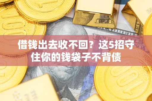 济南借钱出去收不回？这5招守住你的钱袋子不背债