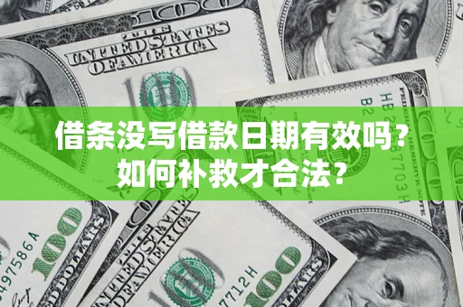 济南借条没写借款日期有效吗？如何补救才合法？