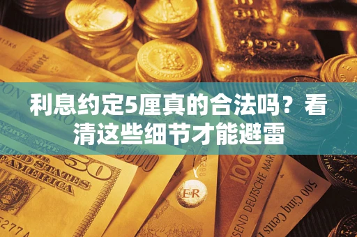 济南利息约定5厘真的合法吗？看清这些细节才能避雷