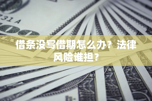 济南借条没写借期怎么办？法律风险谁担？